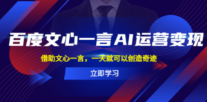 百度·文心一言AI·运营变现，借助文心一言，一天就可以创造奇迹-九源吧网赚