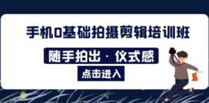 2023​手机0基础拍摄剪辑培训班：随手拍出·仪式感-九源吧网赚