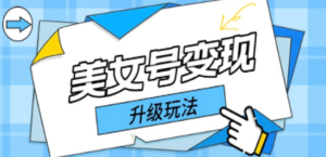 日入500+美女号变现最新升级玩法（详细实操教程）-九源吧网赚