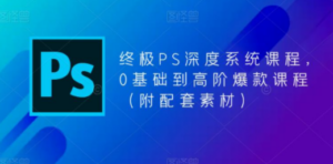 终极-PS全面深度系统课程，0基础到高阶爆款课程（附配套素材）-九源吧资源站