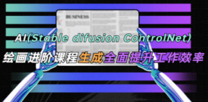 AI（stable difusion ControlNet）绘画进阶课程 办公场景 全面提升工作效率-九源吧资源站