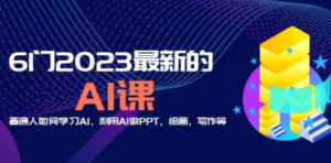 分享6门2023最新的AI课：普通人如何学习AI，利用AI做PPT，绘画，写作等！-九源吧网赚学院