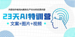 23天AI特训营，内容创作者用AI高效生产90分的优质内容，文案+图片+视频-九源吧网赚