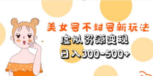 美女号不封号新玩法，虚拟资源变现，日入300-500+-九源吧网赚