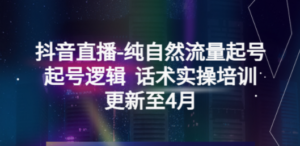 抖音直播-纯自然流量起号，起号逻辑 话术实操培训（更新至4月）-九源吧网赚