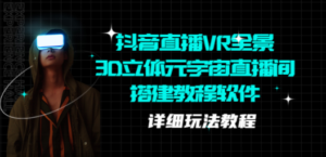 抖音直播VR全景3D立体元宇宙直播间搭建教程软件【详细玩法教程】-九源吧网赚