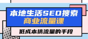 本地生活SEO搜索商业流量课，低成本搞流量的手段（7节视频课）-九源吧网赚学院