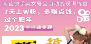 快手美女号全自动变现训练营1.0：3到7天w粉，单账号每天利润300-500元-九源吧网赚学院
