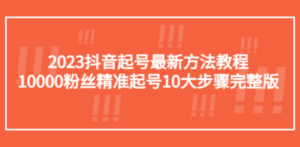 2023抖音起号最新方法教程：10000粉丝精准起号10大步骤完整版-九源吧资源站