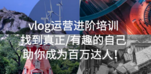 vlog运营进阶培训：找到真正/有趣的自己，助你成为百万达人-九源吧网赚学院