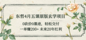 东哲4月五课原版玄学项目：0砍价0墨迹 轻松交付 一单赚200+未来20年红利-九源吧资源站