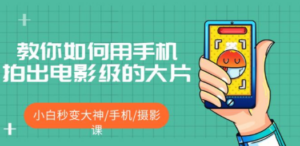 教你如何用手机拍出电影级的大片，小白秒变大神/手机/摄影课-九源吧网赚