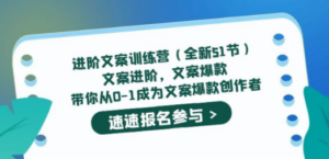 进阶文案训练营（全新51节）文案爆款，带你从0-1成为文案爆款创作者-九源吧网赚