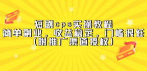 短剧cps实操教程，简单副业，收益稳定，门槛很低（附推广渠道授权）-九源吧网赚