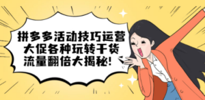 拼多多活动技巧运营：大促各种玩转干货，流量翻倍大揭秘-九源吧网赚学院