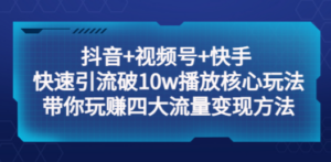 抖音+视频号+快手 快速引流破10w播放核心玩法：带你玩赚四大流量变现方法-九源吧网赚学院