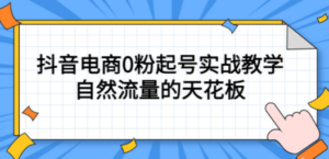 4月最新线上课，抖音电商0粉起号实战教学，自然流量的天花板-九源吧网赚