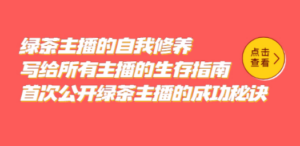 绿茶主播的自我修养，写给所有主播的生存指南，首次公开绿茶主播的成功秘诀-九源吧网赚