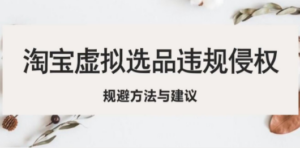 淘宝虚拟违规侵权规避方法与建议，6个部分详细讲解，做虚拟资源必看-九源吧网赚