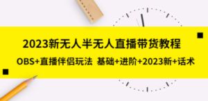 2023新无人半无人直播带货教程，OBS+直播伴侣玩法 基础+进阶+2023新+话术-九源吧网赚