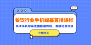 餐饮行业手机绿幕直播课程，高清手机·绿幕直播搭建教程，直播场景拍摄-九源吧资源站