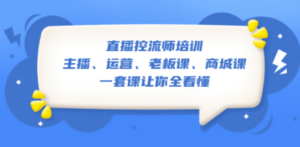 直播·控流师培训：主播、运营、老板课、商城课，一套课让你全看懂-九源吧网赚