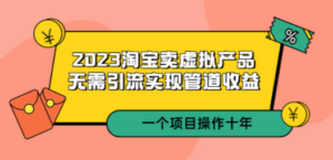 2023淘宝卖虚拟产品，无需引流实现管道收益 一个项目能操作十年-九源吧网赚