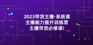 2023带货主播·系统课，主播能力提升训练营，主播带货必修课-九源吧资源站