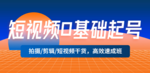 短视频0基础起号，拍摄/剪辑/短视频干货，高效速成班-九源吧网赚