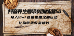 抖音养生号带货·训练营5.0，月入10w+收益更稳定的玩法，让你带货收益爆炸-九源吧网赚