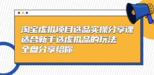 黄岛主-淘宝虚拟项目选品实操分享课，适合新手选虚拟品的玩法 全盘分享给你-九源吧网赚