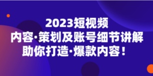 2023短视频内容·策划及账号细节讲解，助你打造·爆款内容-九源吧网赚
