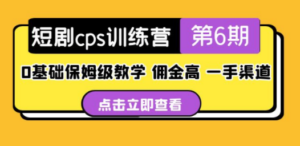 盗坤·短剧cps训练营第6期，0基础保姆级教学，佣金高，一手渠道-九源吧网赚学院
