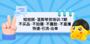 短视频·混剪带货培训-第7期 不买品·不拍摄·不露脸·不直播 快速引流出单-九源吧网赚学院