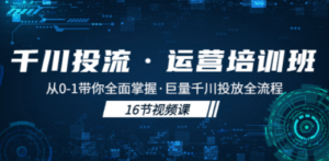 千川投流·运营培训班：从0-1带你全面掌握·巨量千川投放全流程-九源吧网赚