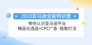 2023亚马逊全能特训营：玩转亚马逊平台+精品化·选品+CPC广告·极致打法-九源吧网赚学院