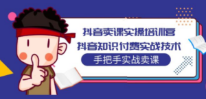 抖音卖课实操培训营：抖音知识付费实战技术，手把手实战课-九源吧资源站