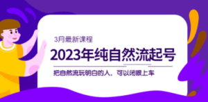 2023年纯自然流·起号课程，把自然流·玩明白的人 可以闭眼上车（3月更新）-九源吧网赚
