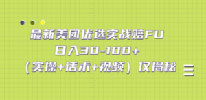 最新美团优选实战赔FU：日入30-100+（实操+话术+视频）仅揭秘-九源吧网赚