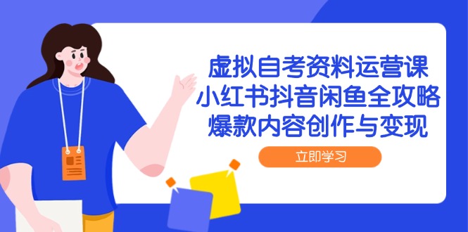 虚拟自考资料运营课，小红书抖音闲鱼全攻略，爆款内容创作与变现-九源吧网赚