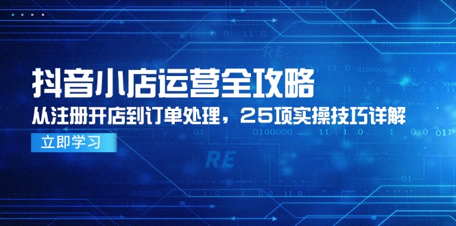 抖音小店运营全攻略，从注册开店到订单处理，25项实操技巧详解-九源吧网赚