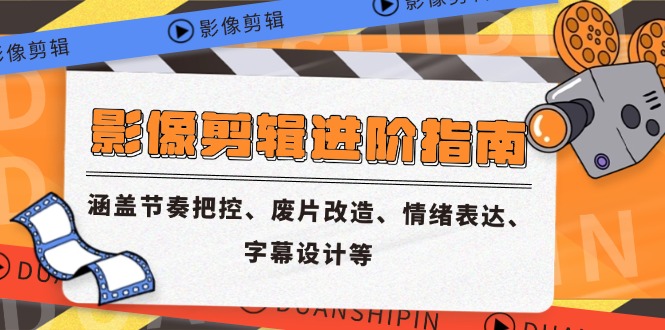 影像剪辑进阶指南，涵盖节奏把控、废片改造、情绪表达、字幕设计等-九源吧网赚