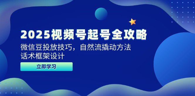 2025视频号起号全攻略，微信豆投放技巧，自然流撬动方法，话术框架设计-九源吧网赚