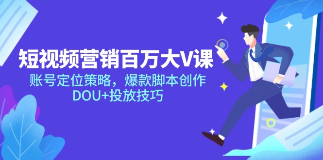 短视频营销百万大V课，账号定位策略，爆款脚本创作，DOU+投放技巧-九源吧网赚