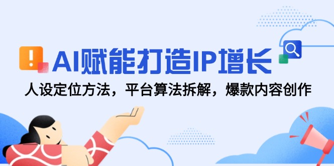 AI赋能打造IP增长，人设定位方法，平台算法拆解，爆款内容创作-九源吧网赚