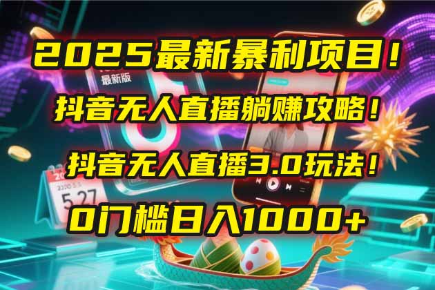 2025最新暴利项目！抖音无人直播躺赚攻略！抖音无人直播3.0玩法！0门槛…-九源吧网赚