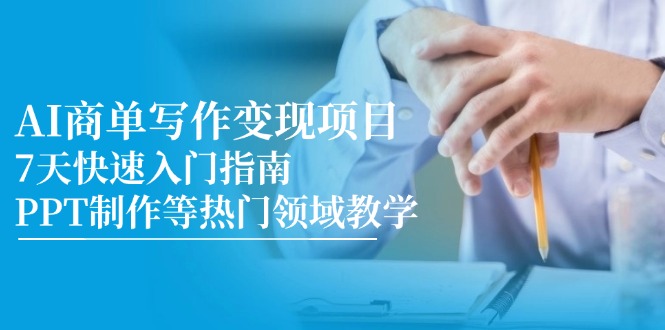 AI商单写作变现项目，7天快速入门指南，PPT制作等热门领域教学-九源吧资源站