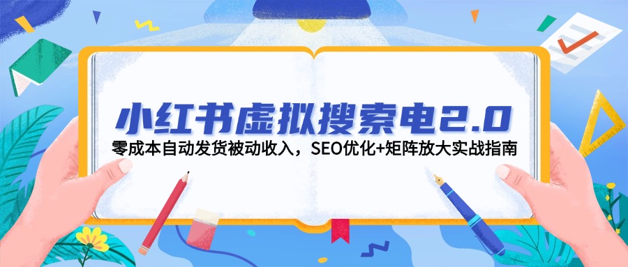 小红书虚拟搜索电2.0，零成本自动发货被动收入，SEO优化+矩阵放大实战指南-九源吧资源站