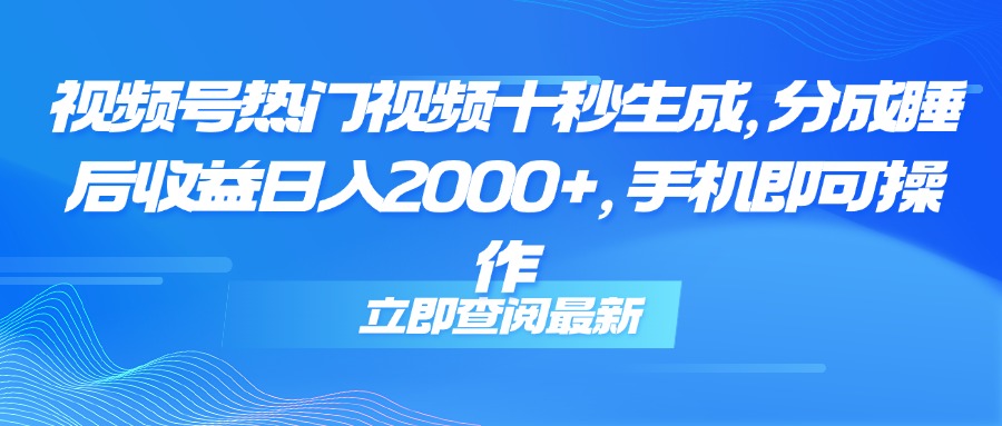 视频号热门视频十秒生成，分成睡后收益日入2000+，手机即可操作-九源吧网赚