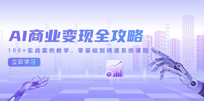 AI商业变现全攻略，100+实战案例教学，零基础到精通系统课程-九源吧网赚